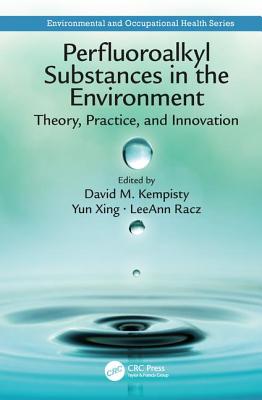 Perfluoroalkyl Substances in the Environment: Theory, Practice, and Innovation - Kempisty, David M (Editor), and Xing, Yun (Editor), and Racz, Leeann (Editor)