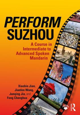 Perform Suzhou: A Course in Intermediate to Advanced Spoken Mandarin - Jian, Xiaobin, and Wang, Jianfen, and Jia, Junqing