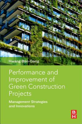 Performance and Improvement of Green Construction Projects: Management Strategies and Innovations - Hwang, Bon-Gang