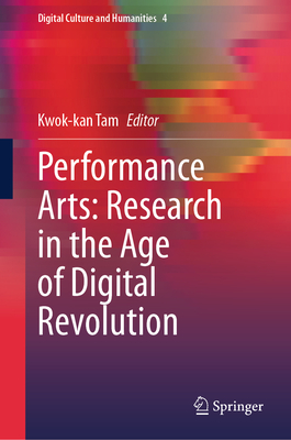 Performance Arts: Research in the Age of Digital Revolution - Tam, Kwok-kan (Editor)