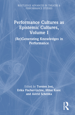 Performance Cultures as Epistemic Cultures, Volume I: (Re)Generating Knowledges in Performance - Fischer-Lichte, Erika (Editor), and Jost, Torsten (Editor), and Kosic, Milos (Editor)