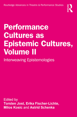 Performance Cultures as Epistemic Cultures, Volume II: Interweaving Epistemologies - Jost, Torsten (Editor), and Fischer-Lichte, Erika (Editor), and Kosic, Milos (Editor)