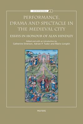 Performance, Drama and Spectacle in the Medieval City: Essays in Honour of Alan Hindley - Emerson, C (Editor), and Longtin, M (Editor), and Tudor, Ap (Editor)