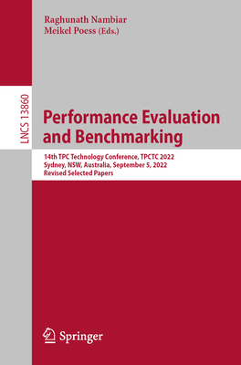 Performance Evaluation and Benchmarking: 14th TPC Technology Conference, TPCTC 2022, Sydney, NSW, Australia, September 5, 2022, Revised Selected Papers - Nambiar, Raghunath (Editor), and Poess, Meikel (Editor)