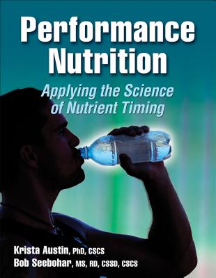 Performance Nutrition: Applying the Science of Nutrient Timing - Austin, Krista G, and Seebohar, Bob