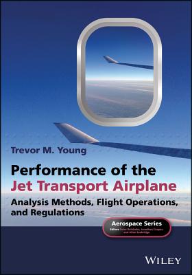 Performance of the Jet Transport Airplane: Analysis Methods, Flight Operations, and Regulations - Young, Trevor M., and Belobaba, Peter (Series edited by), and Cooper, Jonathan, O.B.E. (Series edited by)