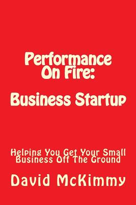 Performance On Fire: Business Startup: Helping You Get Your Small Business Off The Ground - McKimmy, David L