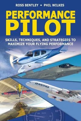 Performance Pilot: Skills, Techniques, and Strategies to Maximize Your Flying Performance - Wilkes, Phil, and Bentley, Ross