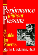 Performance Without Pressure: A Guide for Parents - Seldman, Martin L, and Seldman, Marty, PH.D., PH D