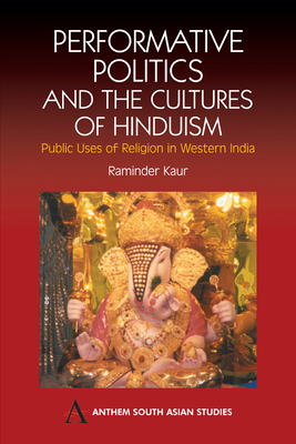 Performative Politics and the Cultures of Hinduism: Public Uses of Religion in Western India - Kaur, Raminder, Dr.