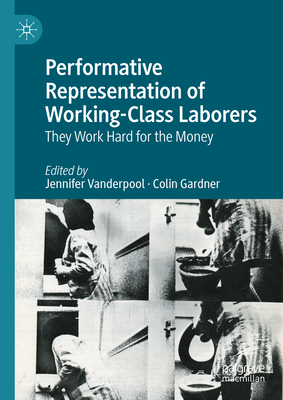 Performative Representation of Working-Class Laborers: They Work Hard for the Money - Vanderpool, Jennifer (Editor), and Gardner, Colin (Editor)