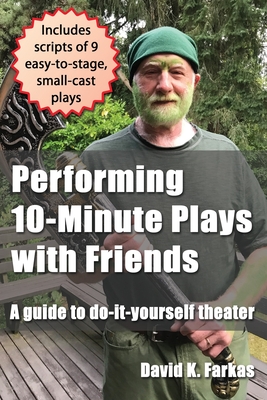 Performing 10-Minute Plays with Friends: A guide to do-it-yourself theater - Farkas, David K