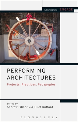 Performing Architectures: Projects, Practices, Pedagogies - Filmer, Andrew (Editor), and Brater, Enoch (Editor), and Rufford, Juliet (Editor)