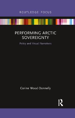 Performing Arctic Sovereignty: Policy and Visual Narratives - Wood-Donnelly, Corine