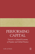 Performing Capital: Toward a Cultural Economy of Popular and Global Finance