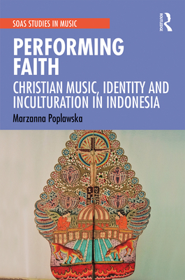 Performing Faith: Christian Music, Identity and Inculturation in Indonesia - Poplawska, Marzanna