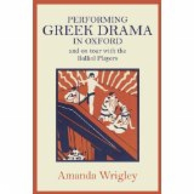 Performing Greek Drama in Oxford and on Tour with the Balliol Players - Wrigley, Amanda