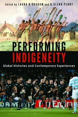 Performing Indigeneity: Global Histories and Contemporary Experiences - Graham, Laura R (Editor), and Penny, H Glenn (Editor)