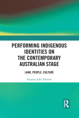 Performing Indigenous Identities on the Contemporary Australian Stage: Land, People, Culture - Thurow, Susanne