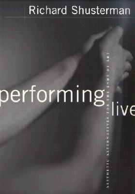 Performing Live: Aesthetic Alternatives for the Ends of Art - Shusterman, Richard