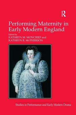 Performing Maternity in Early Modern England - McPherson, Kathryn R, and Moncrief, Kathryn M (Editor)