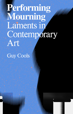 Performing Mourning: Laments in Contemporary Art - Cools, Guy