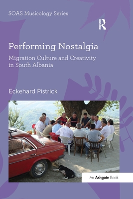 Performing Nostalgia: Migration Culture and Creativity in South Albania - Pistrick, Eckehard