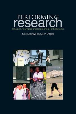 Performing Research: Tensions, Triumphs and Trade-Offs of Ethnodrama - Ackroyd, Judith, and O'Toole, John