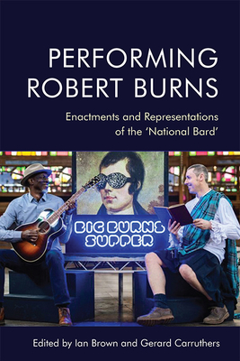 Performing Robert Burns: Enactments and Representations of the 'National Bard' - Brown, Ian (Editor), and Carruthers, Gerard (Editor)