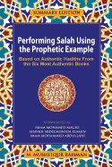 Performing Salah Using the Prophetic Example (Summary Edition): Based On Authentic Hadiths From the Six Most Authentic Books