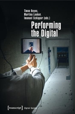 Performing the Digital: Performance Studies and Performances in Digital Cultures - Beyes, Timon (Editor), and Leeker, Martina (Editor), and Schipper, Imanuel (Editor)