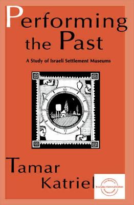 Performing the Past: A Study of Israeli Settlement Museums - Katriel, Tamar