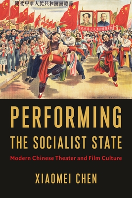 Performing the Socialist State: Modern Chinese Theater and Film Culture - Chen, Xiaomei