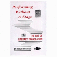Performing Without a Stage: The Art of Literary Translation - Wechsler, Robert