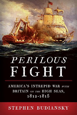 Perilous Fight: America's Intrepid War with Britain on the High Seas, 1812-1815 - Budiansky, Stephen