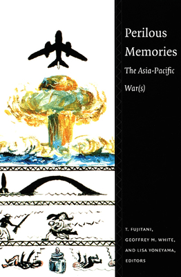 Perilous Memories: The Asia-Pacific War(s) - Fujitani, Takashi (Editor), and White, Geoffrey M, Dr. (Editor), and Yoneyama, Lisa (Editor)