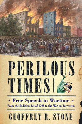 Perilous Times: Free Speech in Wartime from the Sedition Act of 1798 to the War on Terrorism - Stone, Geoffrey R