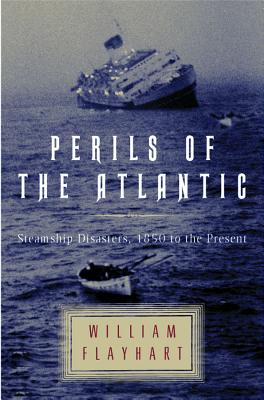 Perils of the Atlantic: Steamship Disasters, 1850 to the Present - Flayhart, William H