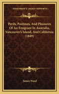 Perils, Pastimes, And Pleasures Of An Emigrant In Australia, Vancouver's Island, And California (1849)