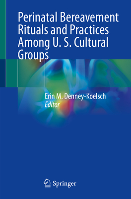 Perinatal Bereavement Rituals and Practices Among U. S. Cultural Groups - Denney-Koelsch, Erin M. (Editor)