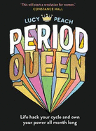 Period Queen: Life Hack Your Cycle and Own Your Power All Month Long