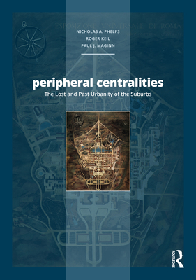 Peripheral Centralities: The Lost and Past Urbanity of the Suburbs - Phelps, Nicholas a (Editor), and Keil, Roger (Editor), and Maginn, Paul (Editor)