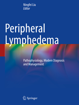 Peripheral Lymphedema: Pathophysiology, Modern Diagnosis and Management - Liu, Ningfei (Editor)