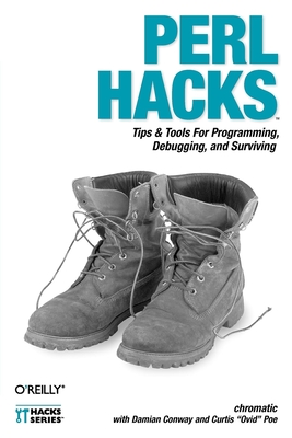 Perl Hacks: Tips & Tools for Programming, Debugging, and Surviving - Chromatic, and Conway, Damian, and Poe, Curtis Ovid