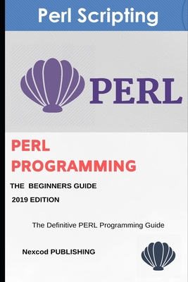 Perl: PERL Programming for Beginners. Learn Programming PERL, 2019 Edition. - Publishing, Nexcod