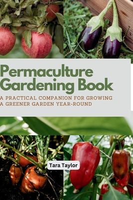 Permaculture Gardening Book: A Practical Companion for Growing A Greener Garden Year-round - Taylor, Tara