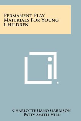 Permanent Play Materials For Young Children - Garrison, Charlotte Gano, and Hill, Patty Smith (Introduction by)