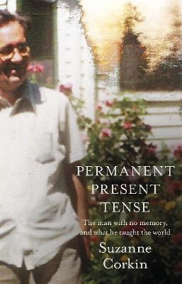 Permanent Present Tense: The man with no memory, and what he taught the world - Corkin, Suzanne, Dr.