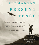 Permanent Present Tense: The Unforgettable Life of the Amnesiac Patient, H.M.