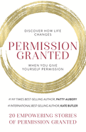 Permission Granted: Discover How Life Changes When You Give Yourself Permission
